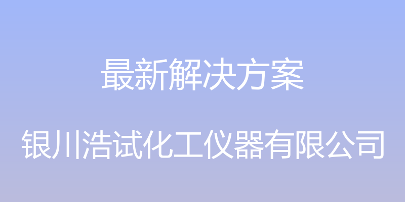 最新解决方案 - 银川浩试化工仪器有限公司