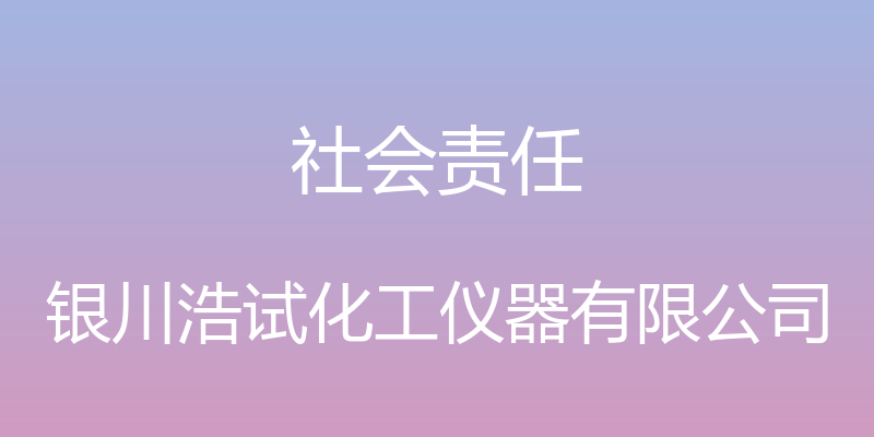 社会责任 - 银川浩试化工仪器有限公司